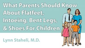 What Parents Should Know About Flatfeet, Intoeing, Bent Legs, & Shoes For Children
